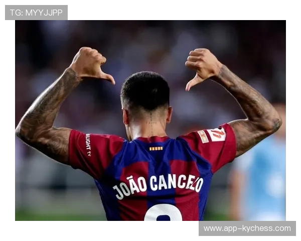 巴萨财政公平压力下的转会策略：坎塞洛租借谈判深入